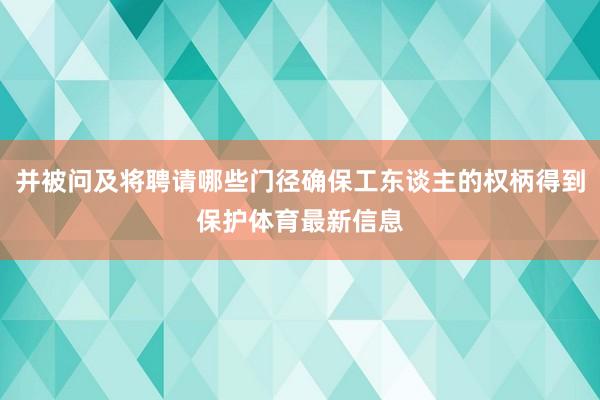并被问及将聘请哪些门径确保工东谈主的权柄得到保护体育最新信息