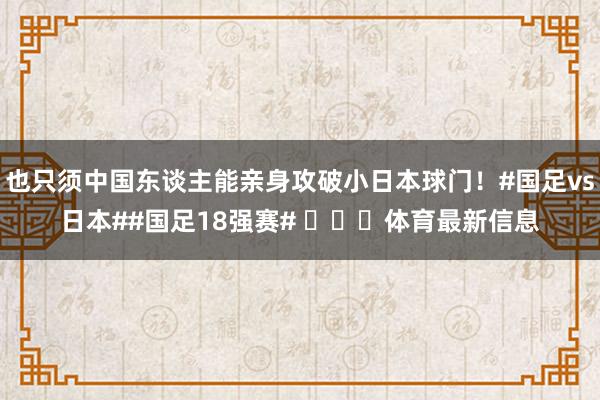 也只须中国东谈主能亲身攻破小日本球门！#国足vs日本##国足18强赛# ​​​体育最新信息