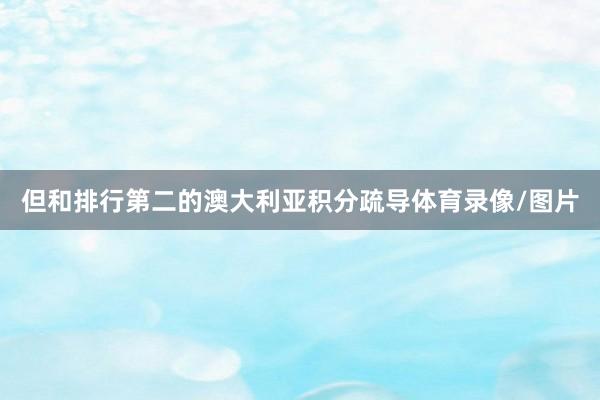 但和排行第二的澳大利亚积分疏导体育录像/图片