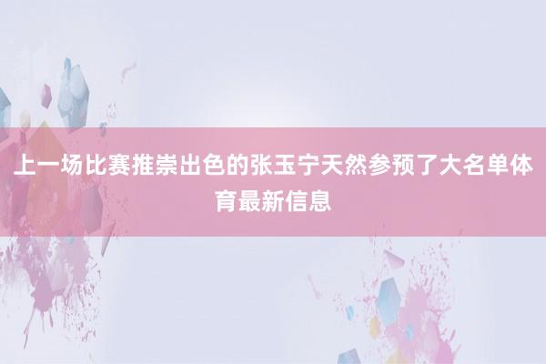 上一场比赛推崇出色的张玉宁天然参预了大名单体育最新信息