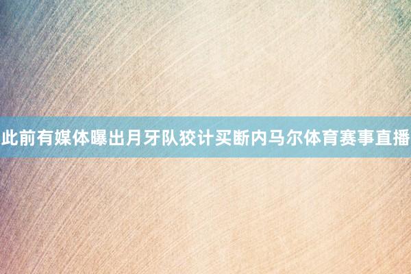 此前有媒体曝出月牙队狡计买断内马尔体育赛事直播
