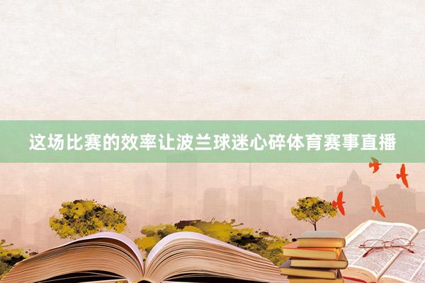 这场比赛的效率让波兰球迷心碎体育赛事直播