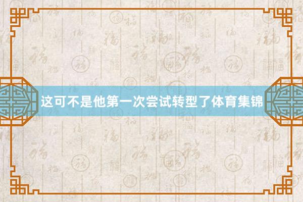 这可不是他第一次尝试转型了体育集锦