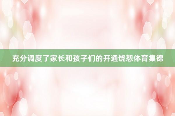 充分调度了家长和孩子们的开通饶恕体育集锦