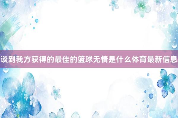 谈到我方获得的最佳的篮球无情是什么体育最新信息