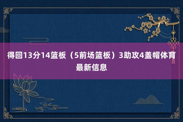 得回13分14篮板（5前场篮板）3助攻4盖帽体育最新信息