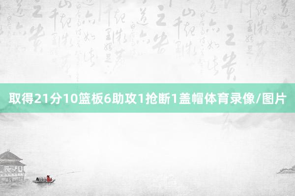 取得21分10篮板6助攻1抢断1盖帽体育录像/图片