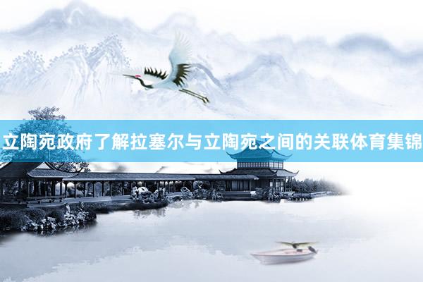 立陶宛政府了解拉塞尔与立陶宛之间的关联体育集锦