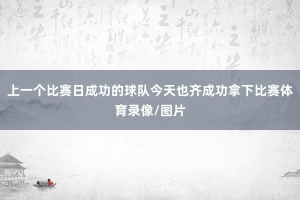 上一个比赛日成功的球队今天也齐成功拿下比赛体育录像/图片