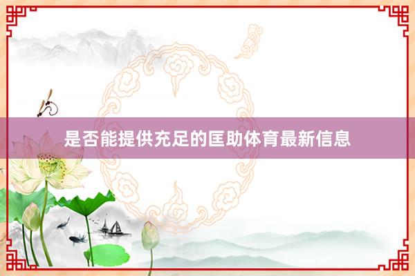 是否能提供充足的匡助体育最新信息