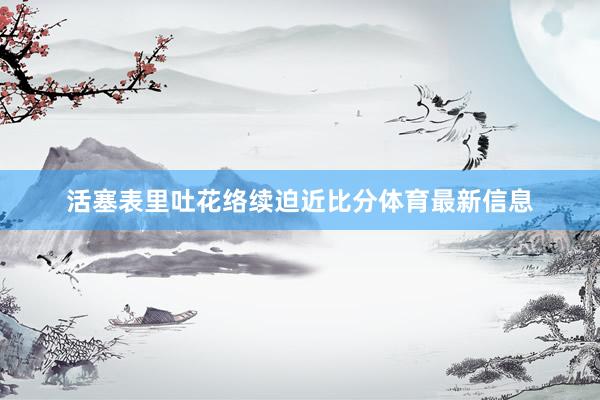 活塞表里吐花络续迫近比分体育最新信息