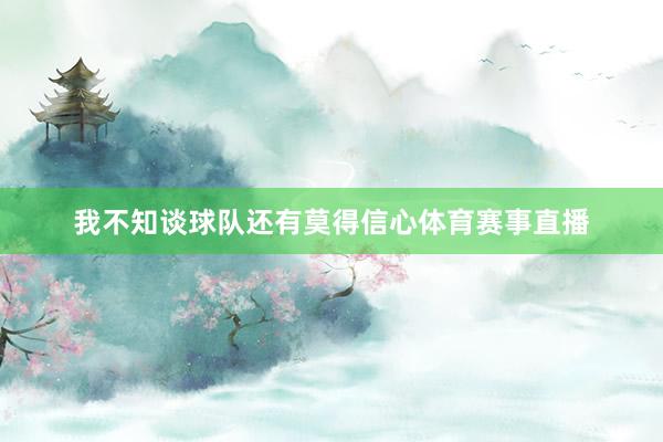 我不知谈球队还有莫得信心体育赛事直播