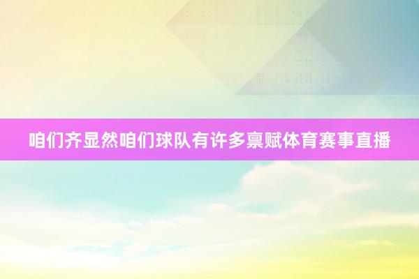 咱们齐显然咱们球队有许多禀赋体育赛事直播