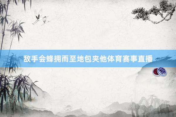 敌手会蜂拥而至地包夹他体育赛事直播