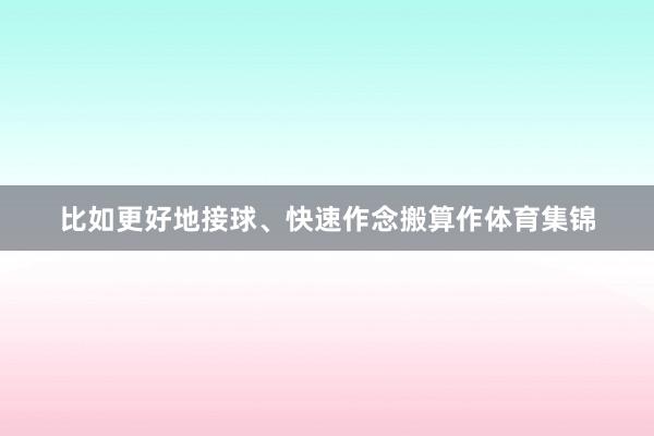 比如更好地接球、快速作念搬算作体育集锦
