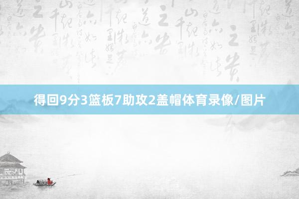 得回9分3篮板7助攻2盖帽体育录像/图片