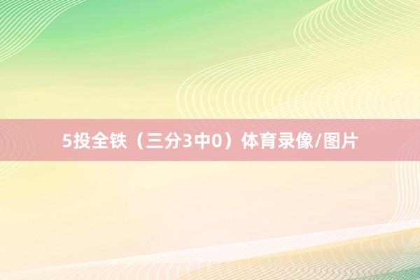 5投全铁（三分3中0）体育录像/图片