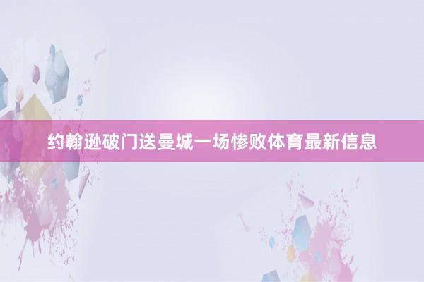 约翰逊破门送曼城一场惨败体育最新信息