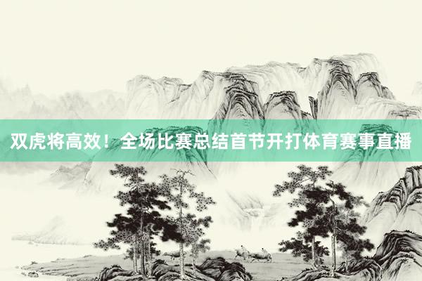 双虎将高效！全场比赛总结首节开打体育赛事直播