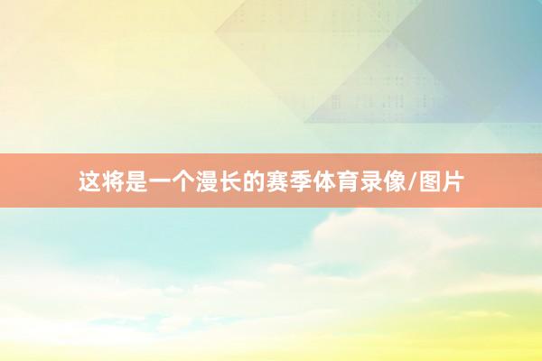 这将是一个漫长的赛季体育录像/图片