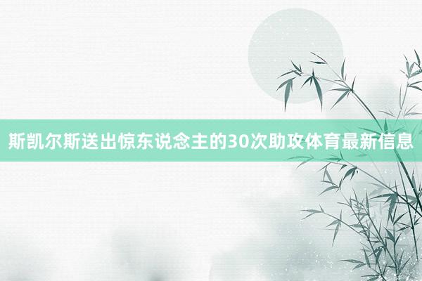 斯凯尔斯送出惊东说念主的30次助攻体育最新信息