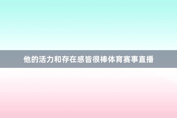 他的活力和存在感皆很棒体育赛事直播