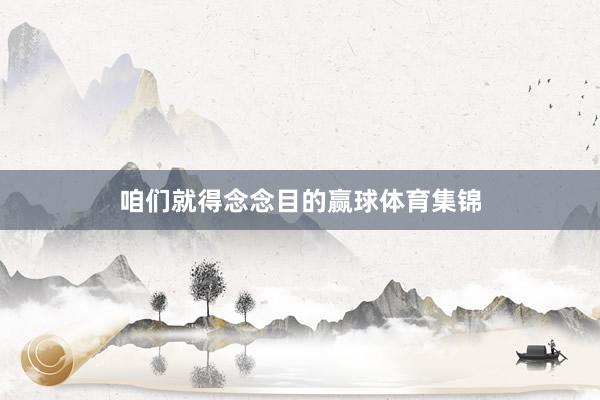 咱们就得念念目的赢球体育集锦