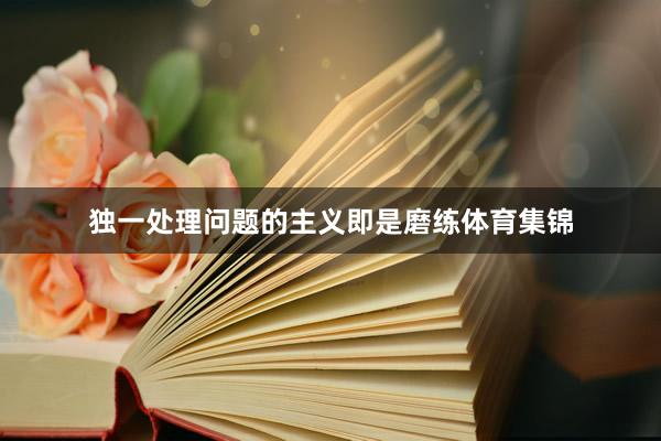 独一处理问题的主义即是磨练体育集锦
