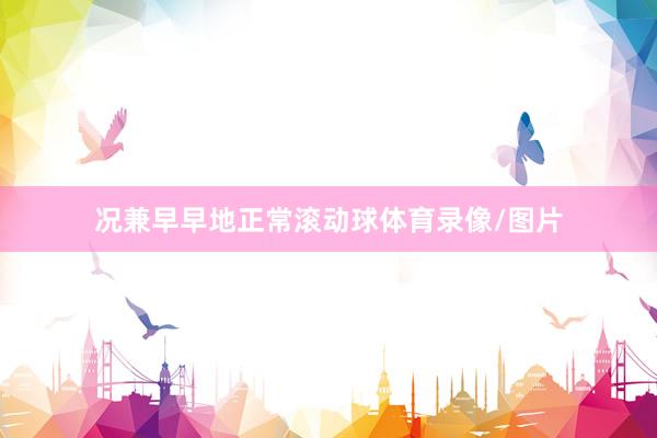 况兼早早地正常滚动球体育录像/图片