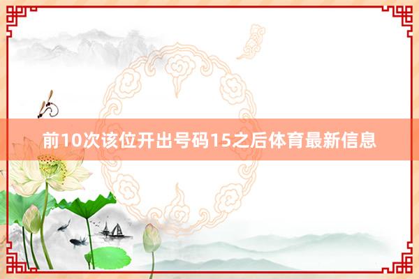 前10次该位开出号码15之后体育最新信息