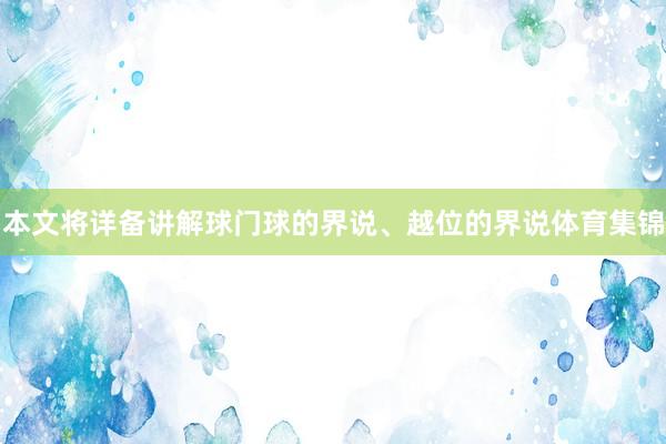 本文将详备讲解球门球的界说、越位的界说体育集锦