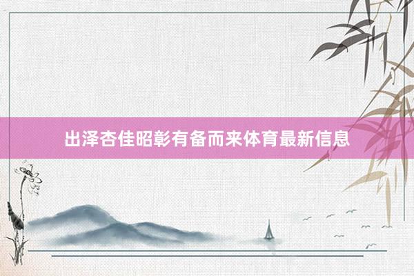 出泽杏佳昭彰有备而来体育最新信息