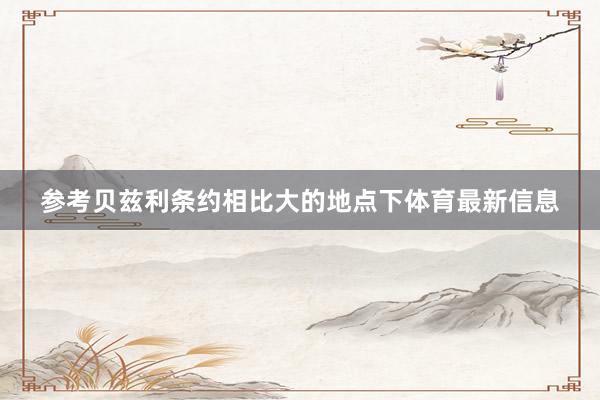 参考贝兹利条约相比大的地点下体育最新信息