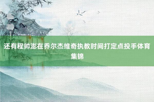 还有程帅澎在乔尔杰维奇执教时间打定点投手体育集锦