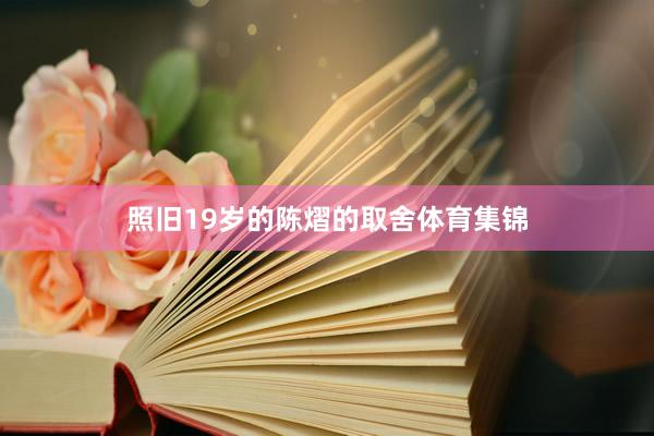 照旧19岁的陈熠的取舍体育集锦