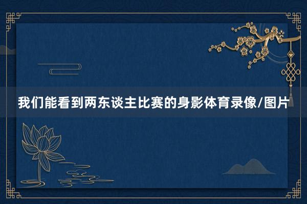 我们能看到两东谈主比赛的身影体育录像/图片