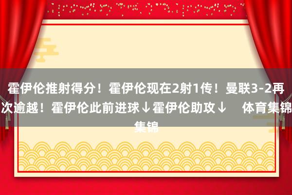 霍伊伦推射得分！霍伊伦现在2射1传！曼联3-2再次逾越！霍伊伦此前进球↓霍伊伦助攻↓    体育集锦
