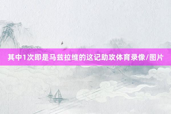 其中1次即是马兹拉维的这记助攻体育录像/图片