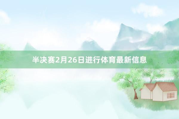 半决赛2月26日进行体育最新信息