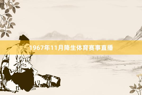 1967年11月降生体育赛事直播