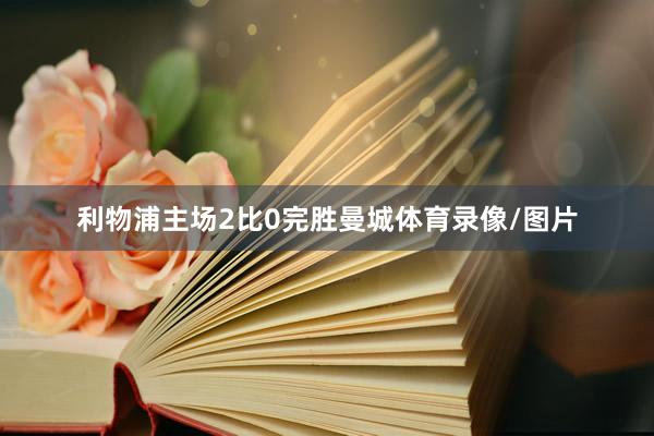 利物浦主场2比0完胜曼城体育录像/图片