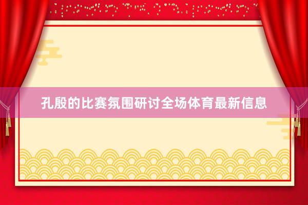 孔殷的比赛氛围研讨全场体育最新信息