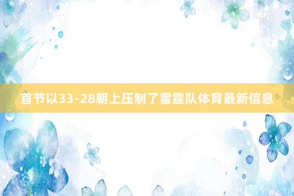 首节以33-28朝上压制了雷霆队体育最新信息