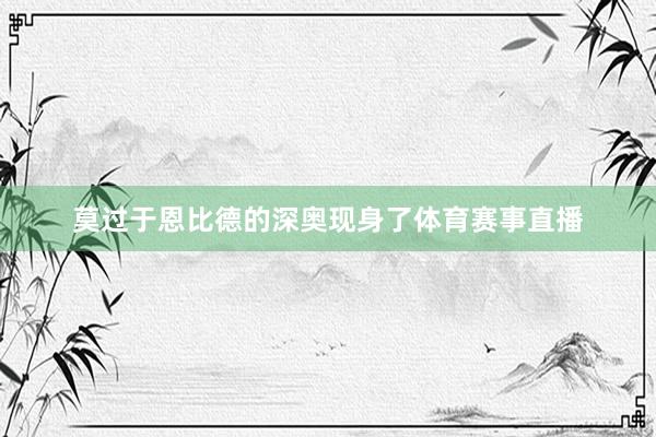 莫过于恩比德的深奥现身了体育赛事直播