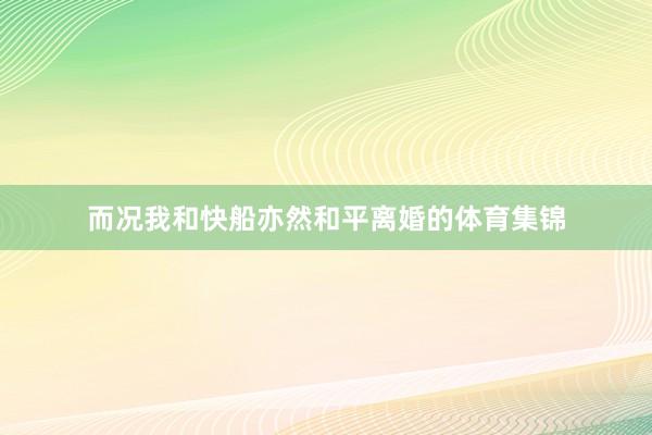 而况我和快船亦然和平离婚的体育集锦