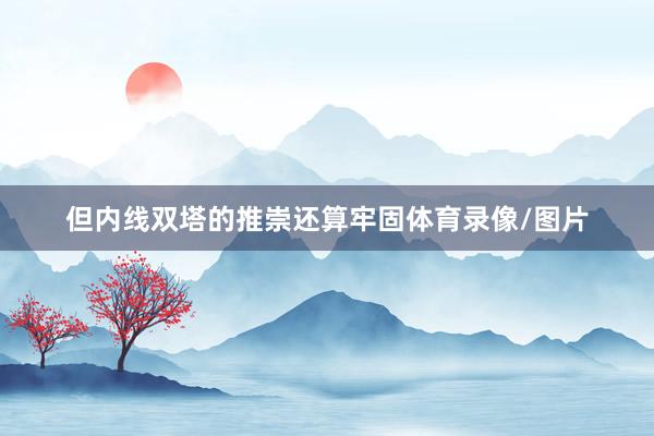 但内线双塔的推崇还算牢固体育录像/图片