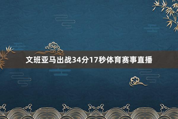 文班亚马出战34分17秒体育赛事直播