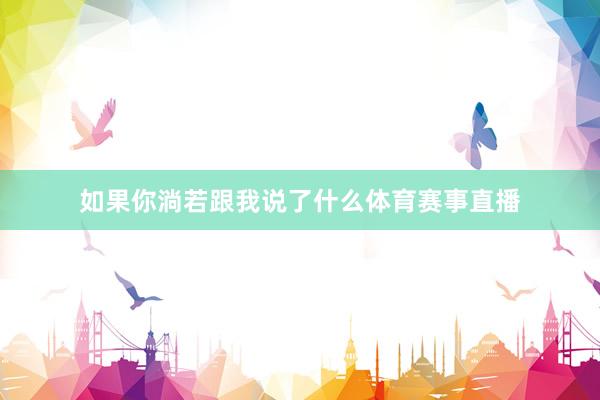 如果你淌若跟我说了什么体育赛事直播
