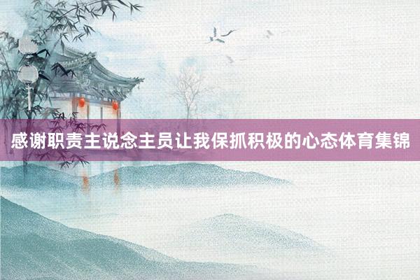 感谢职责主说念主员让我保抓积极的心态体育集锦