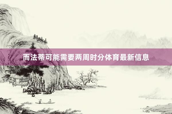而法蒂可能需要两周时分体育最新信息